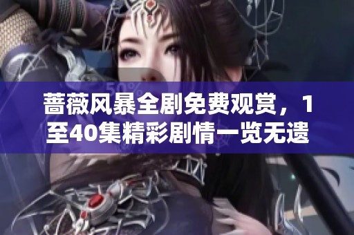 蔷薇风暴全剧免费观赏，1至40集精彩剧情一览无遗