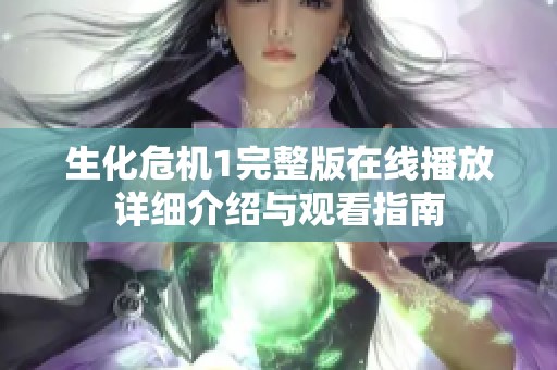 生化危机1完整版在线播放详细介绍与观看指南