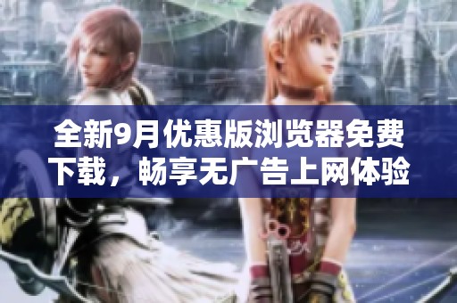 全新9月优惠版浏览器免费下载，畅享无广告上网体验