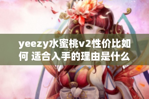 yeezy水蜜桃v2性价比如何 适合入手的理由是什么