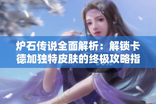 炉石传说全面解析：解锁卡德加独特皮肤的终极攻略指南