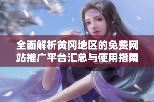 全面解析黄冈地区的免费网站推广平台汇总与使用指南
