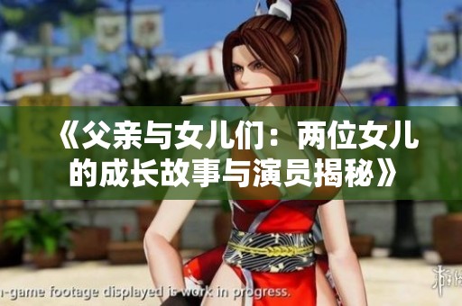 《父亲与女儿们：两位女儿的成长故事与演员揭秘》