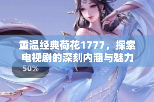 重温经典荷花1777，探索电视剧的深刻内涵与魅力