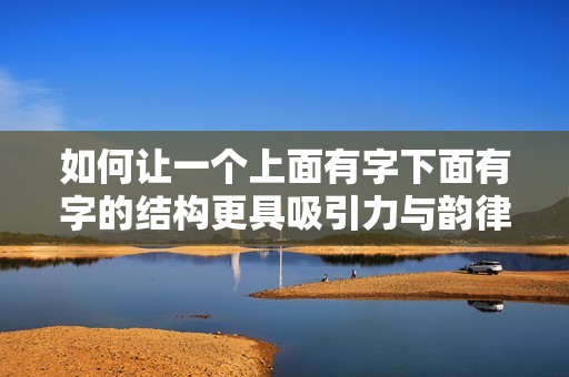 如何让一个上面有字下面有字的结构更具吸引力与韵律感
