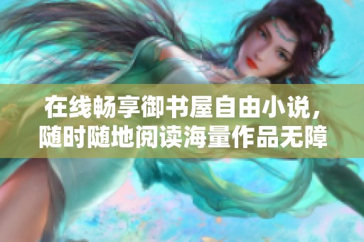 在线畅享御书屋自由小说，随时随地阅读海量作品无障碍