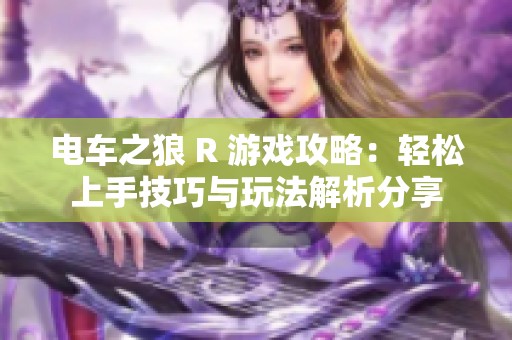 电车之狼 R 游戏攻略：轻松上手技巧与玩法解析分享