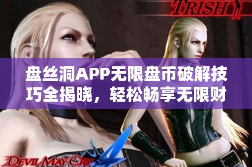 盘丝洞APP无限盘币破解技巧全揭晓，轻松畅享无限财富体验