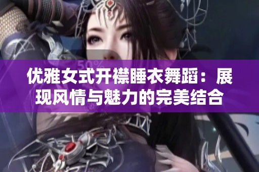 优雅女式开襟睡衣舞蹈：展现风情与魅力的完美结合