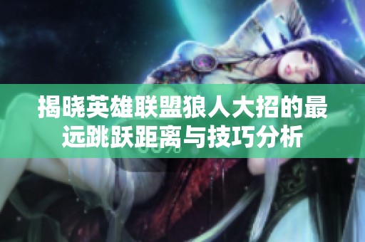 揭晓英雄联盟狼人大招的最远跳跃距离与技巧分析