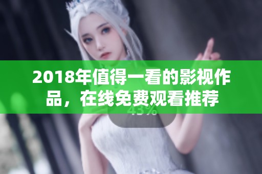 2018年值得一看的影视作品，在线免费观看推荐
