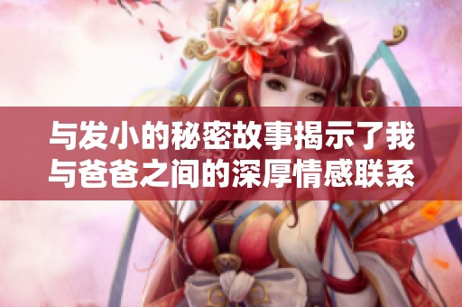 与发小的秘密故事揭示了我与爸爸之间的深厚情感联系