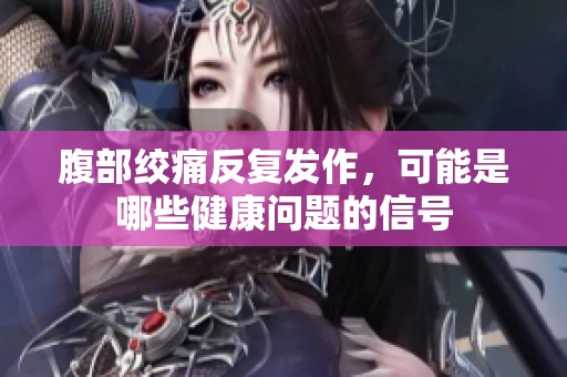 腹部绞痛反复发作，可能是哪些健康问题的信号