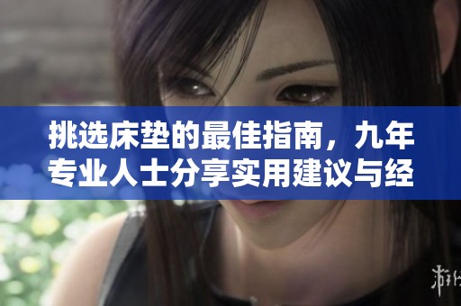 挑选床垫的最佳指南，九年专业人士分享实用建议与经验