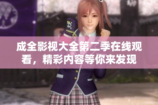 成全影视大全第二季在线观看，精彩内容等你来发现