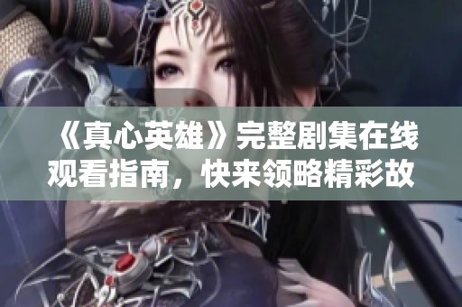 《真心英雄》完整剧集在线观看指南，快来领略精彩故事！