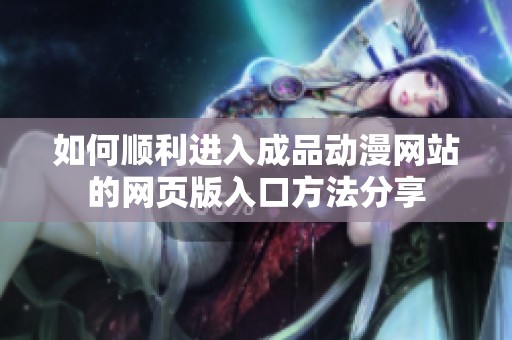 如何顺利进入成品动漫网站的网页版入口方法分享