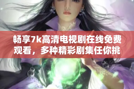 畅享7k高清电视剧在线免费观看，多种精彩剧集任你挑选