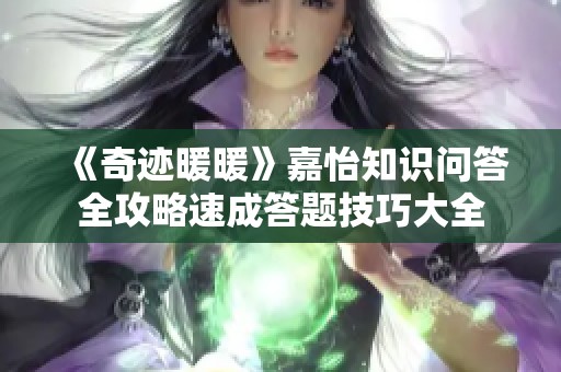 《奇迹暖暖》嘉怡知识问答全攻略速成答题技巧大全