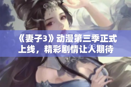 《妻子3》动漫第三季正式上线，精彩剧情让人期待