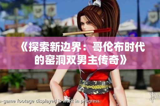 《探索新边界：哥伦布时代的窑洞双男主传奇》