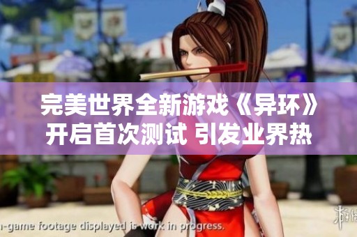 完美世界全新游戏《异环》开启首次测试 引发业界热议与玩家关注
