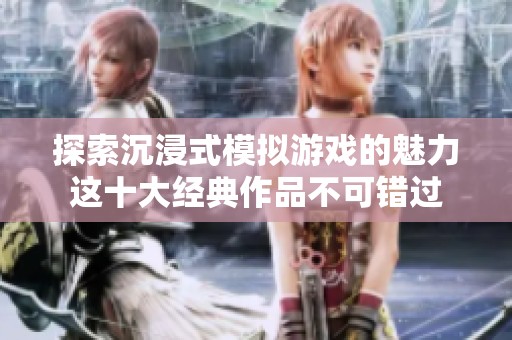 探索沉浸式模拟游戏的魅力这十大经典作品不可错过
