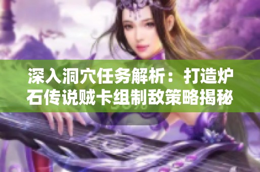 深入洞穴任务解析：打造炉石传说贼卡组制敌策略揭秘