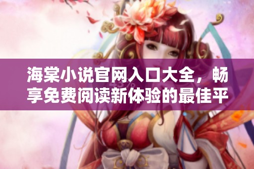 海棠小说官网入口大全，畅享免费阅读新体验的最佳平台