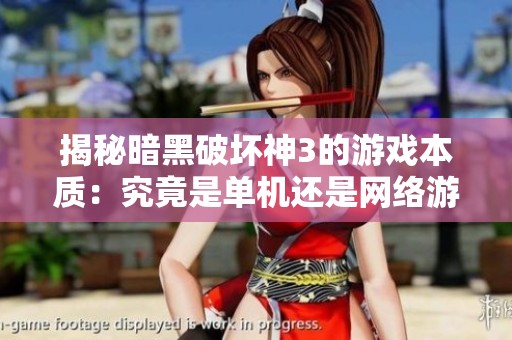 揭秘暗黑破坏神3的游戏本质：究竟是单机还是网络游戏的争论分析