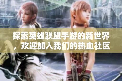 探索英雄联盟手游的新世界，欢迎加入我们的热血社区讨论