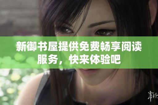 新御书屋提供免费畅享阅读服务，快来体验吧