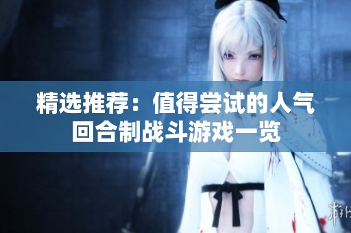 精选推荐：值得尝试的人气回合制战斗游戏一览
