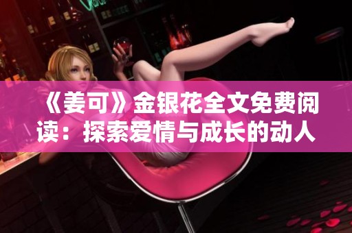 《姜可》金银花全文免费阅读：探索爱情与成长的动人故事