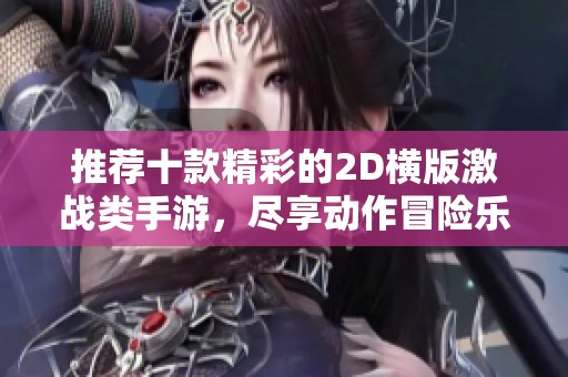 推荐十款精彩的2D横版激战类手游，尽享动作冒险乐趣