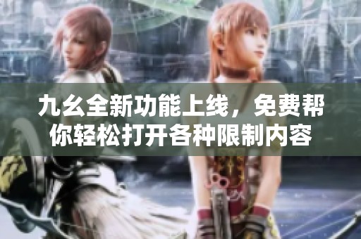 九幺全新功能上线，免费帮你轻松打开各种限制内容