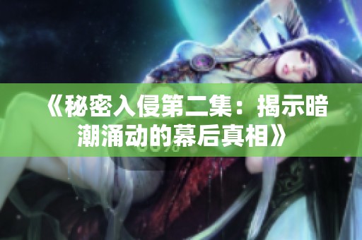 《秘密入侵第二集：揭示暗潮涌动的幕后真相》