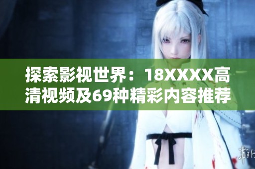 探索影视世界：18XXXX高清视频及69种精彩内容推荐