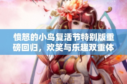 愤怒的小鸟复活节特别版重磅回归，欢笑与乐趣双重体验