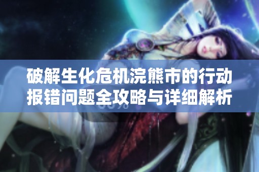 破解生化危机浣熊市的行动报错问题全攻略与详细解析