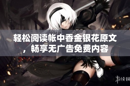 轻松阅读帐中香金银花原文，畅享无广告免费内容