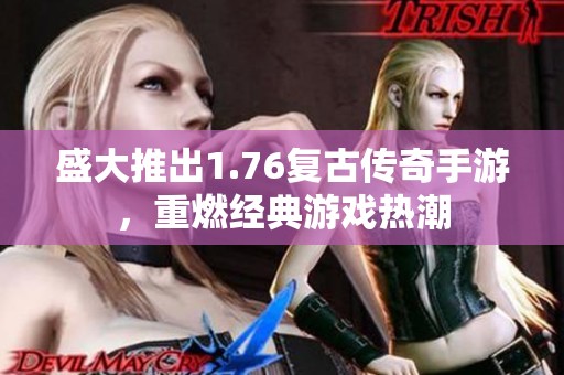 盛大推出1.76复古传奇手游，重燃经典游戏热潮
