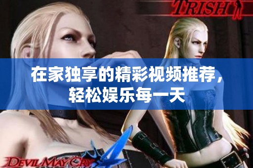 在家独享的精彩视频推荐，轻松娱乐每一天
