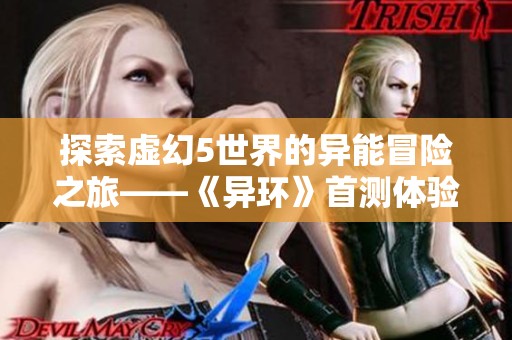 探索虚幻5世界的异能冒险之旅——《异环》首测体验与游戏亮点解析