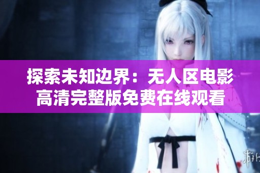 探索未知边界：无人区电影高清完整版免费在线观看