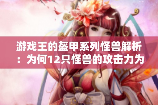 游戏王的盔甲系列怪兽解析：为何12只怪兽的攻击力为零？