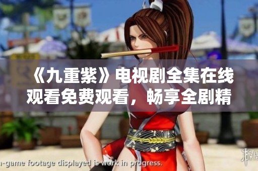 《九重紫》电视剧全集在线观看免费观看，畅享全剧精彩瞬间