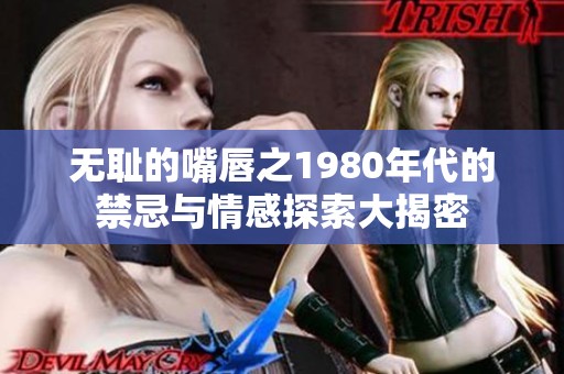 无耻的嘴唇之1980年代的禁忌与情感探索大揭密