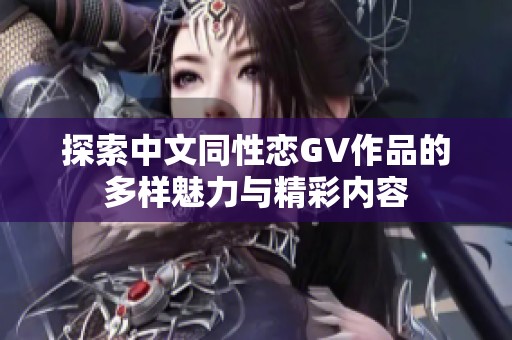 探索中文同性恋GV作品的多样魅力与精彩内容