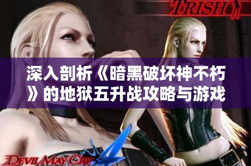 深入剖析《暗黑破坏神不朽》的地狱五升战攻略与游戏技巧